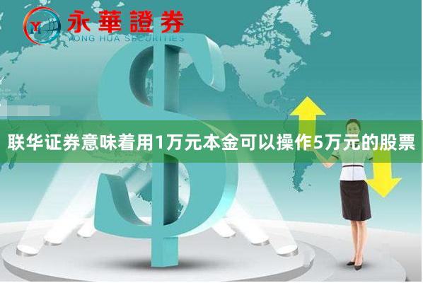 联华证券意味着用1万元本金可以操作5万元的股票