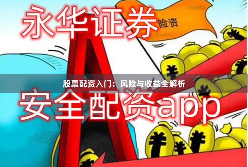 股票配资入门：风险与收益全解析