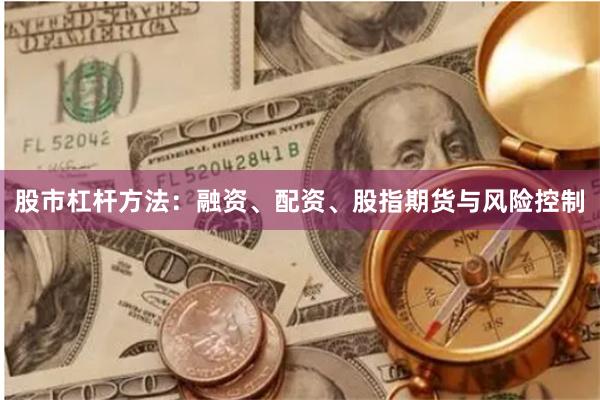 股市杠杆方法：融资、配资、股指期货与风险控制