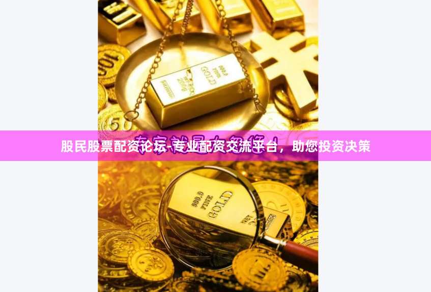 股民股票配资论坛-专业配资交流平台，助您投资决策
