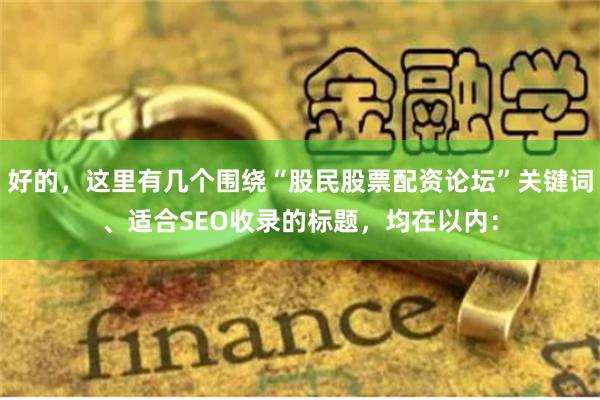 好的，这里有几个围绕“股民股票配资论坛”关键词、适合SEO收录的标题，均在以内：
