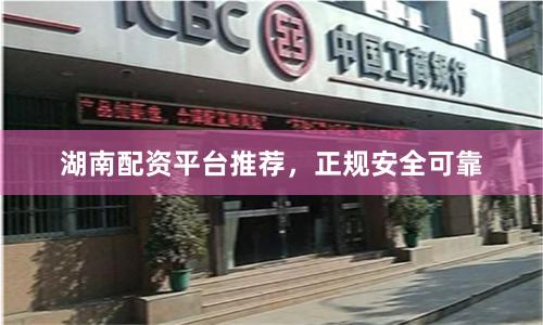 湖南配资平台推荐，正规安全可靠